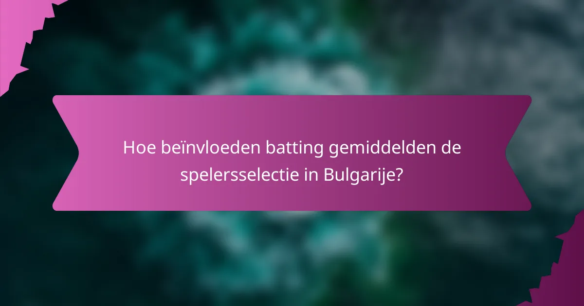 Hoe beïnvloeden batting gemiddelden de spelersselectie in Bulgarije?