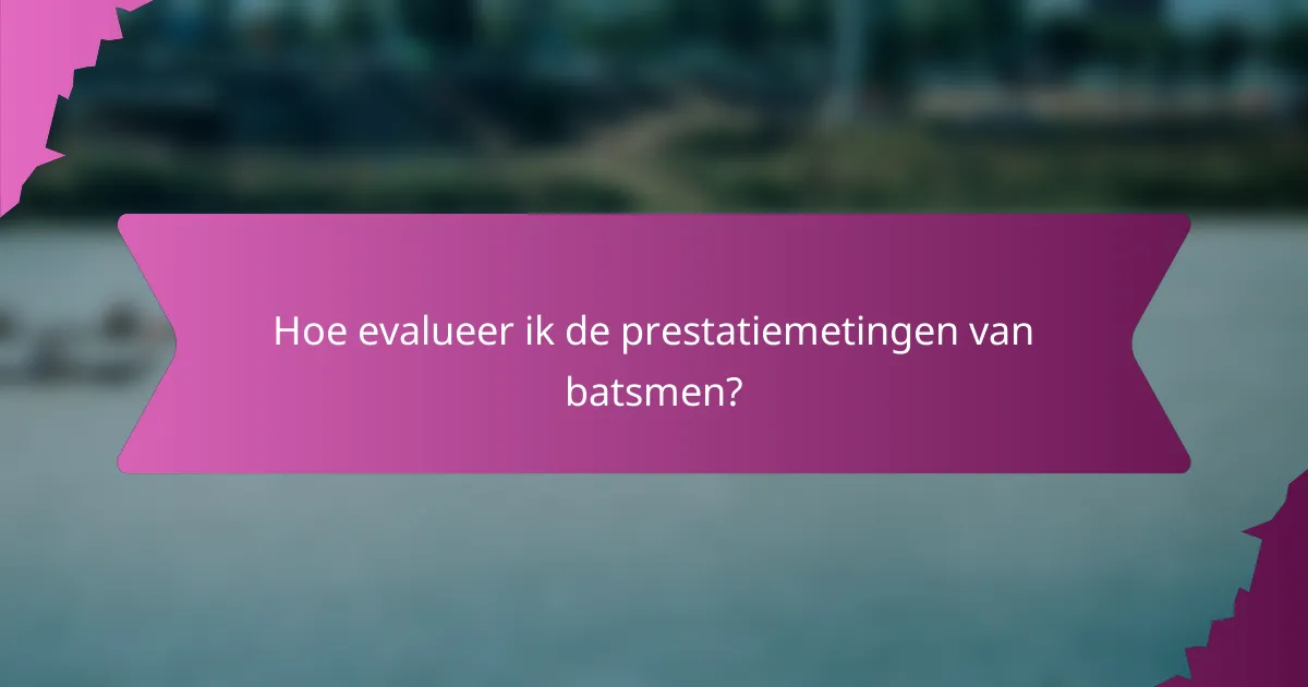 Hoe evalueer ik de prestatiemetingen van batsmen?