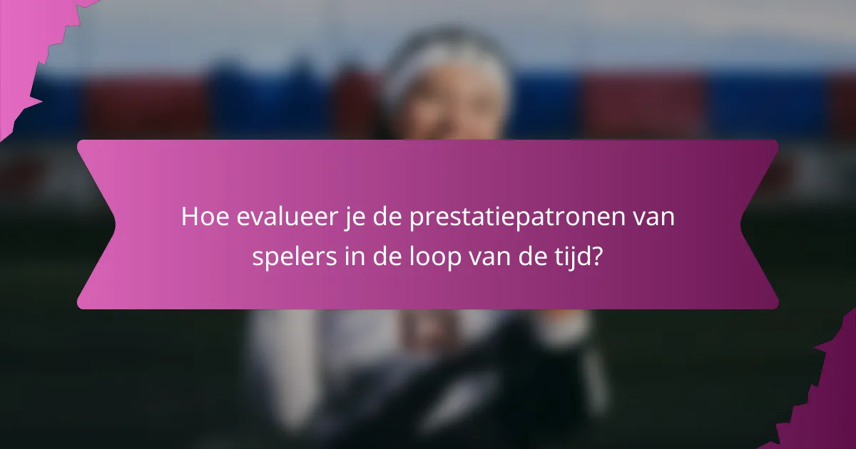 Hoe evalueer je de prestatiepatronen van spelers in de loop van de tijd?