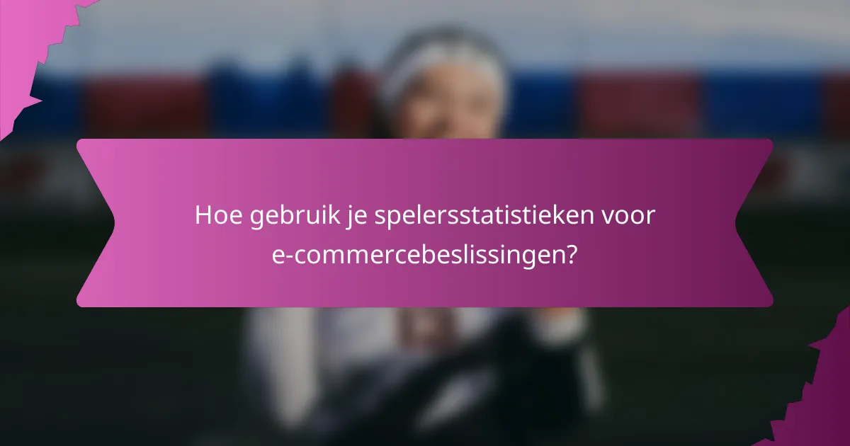 Hoe gebruik je spelersstatistieken voor e-commercebeslissingen?