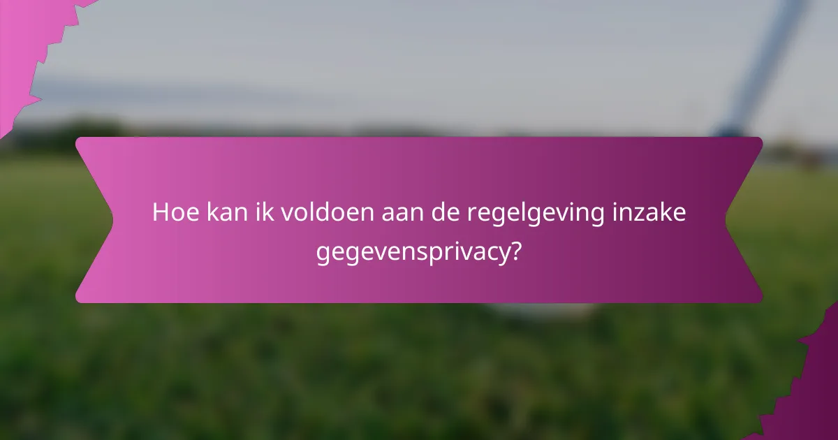 Hoe kan ik voldoen aan de regelgeving inzake gegevensprivacy?