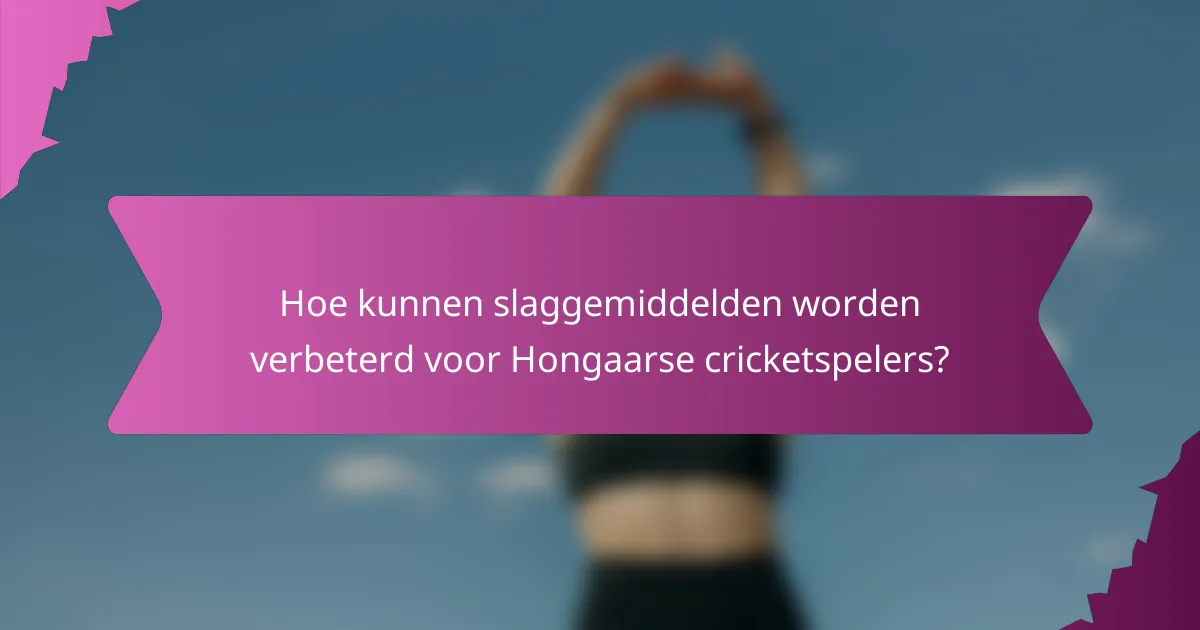 Hoe kunnen slaggemiddelden worden verbeterd voor Hongaarse cricketspelers?