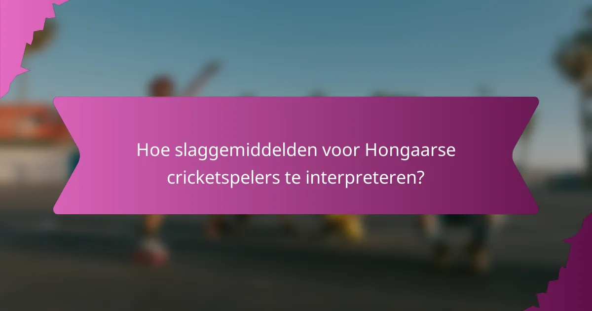 Hoe slaggemiddelden voor Hongaarse cricketspelers te interpreteren?