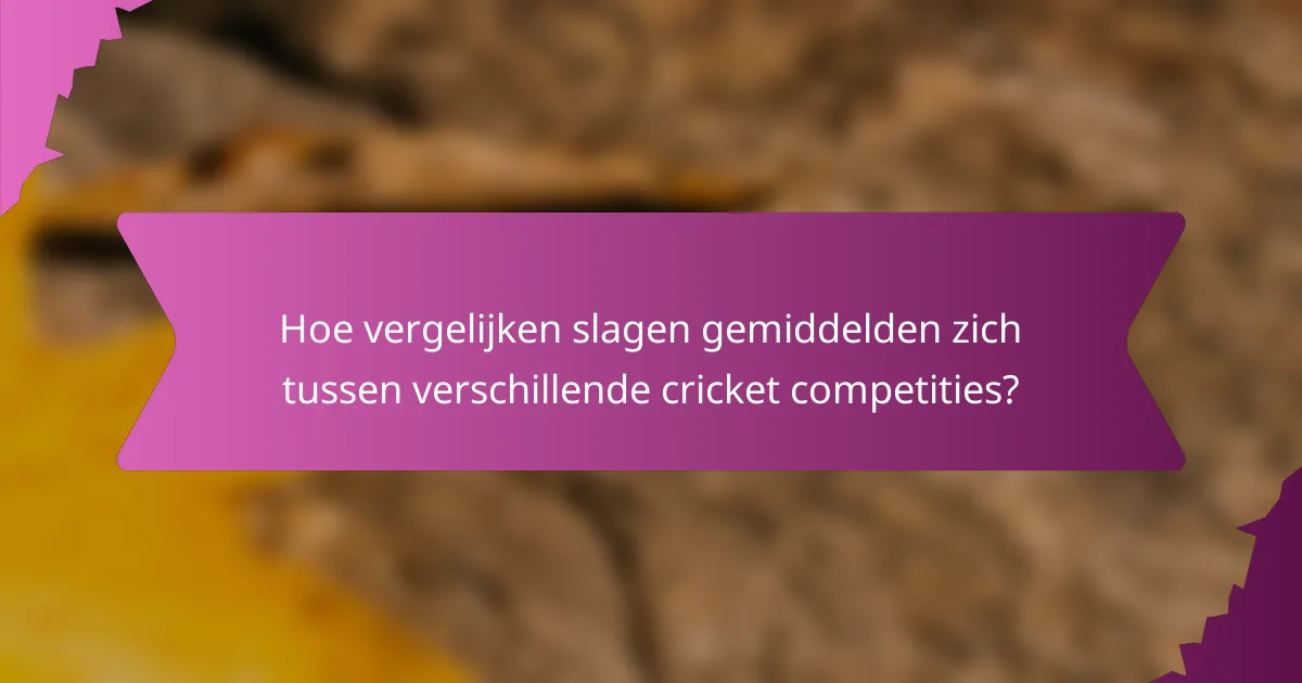 Hoe vergelijken slagen gemiddelden zich tussen verschillende cricket competities?