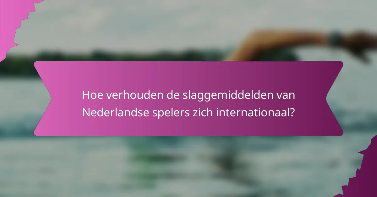 Hoe verhouden de slaggemiddelden van Nederlandse spelers zich internationaal?