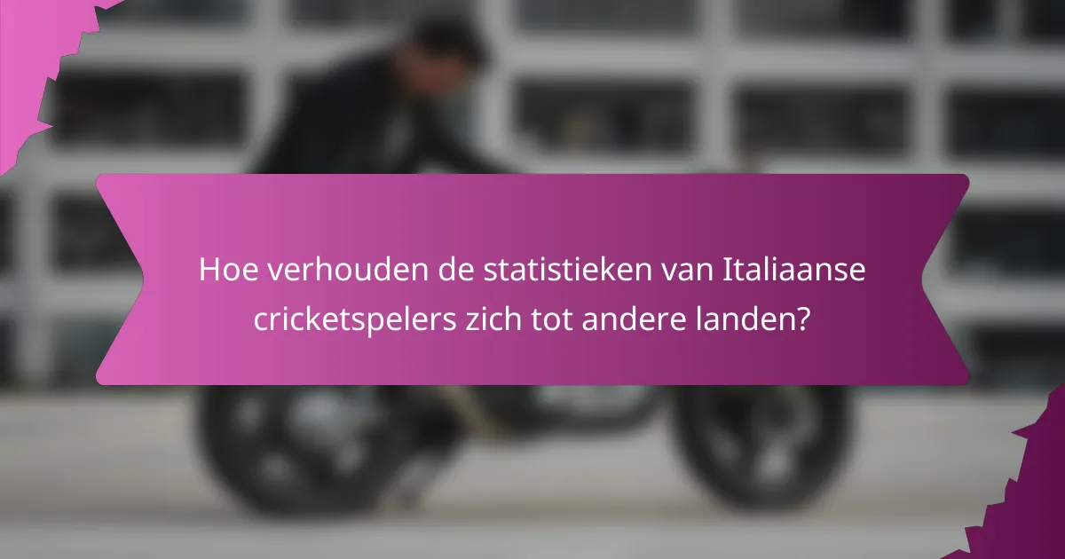 Hoe verhouden de statistieken van Italiaanse cricketspelers zich tot andere landen?