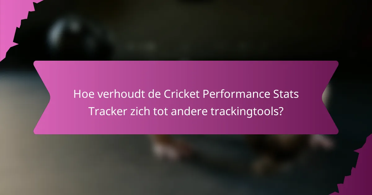 Hoe verhoudt de Cricket Performance Stats Tracker zich tot andere trackingtools?