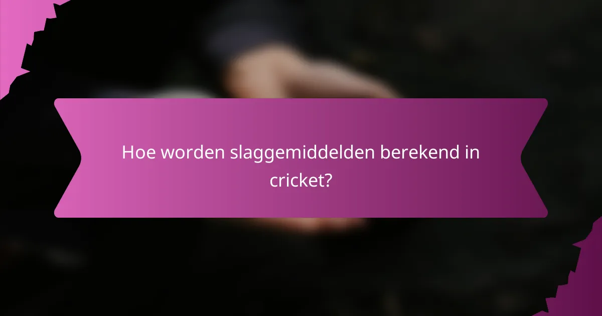 Hoe worden slaggemiddelden berekend in cricket?