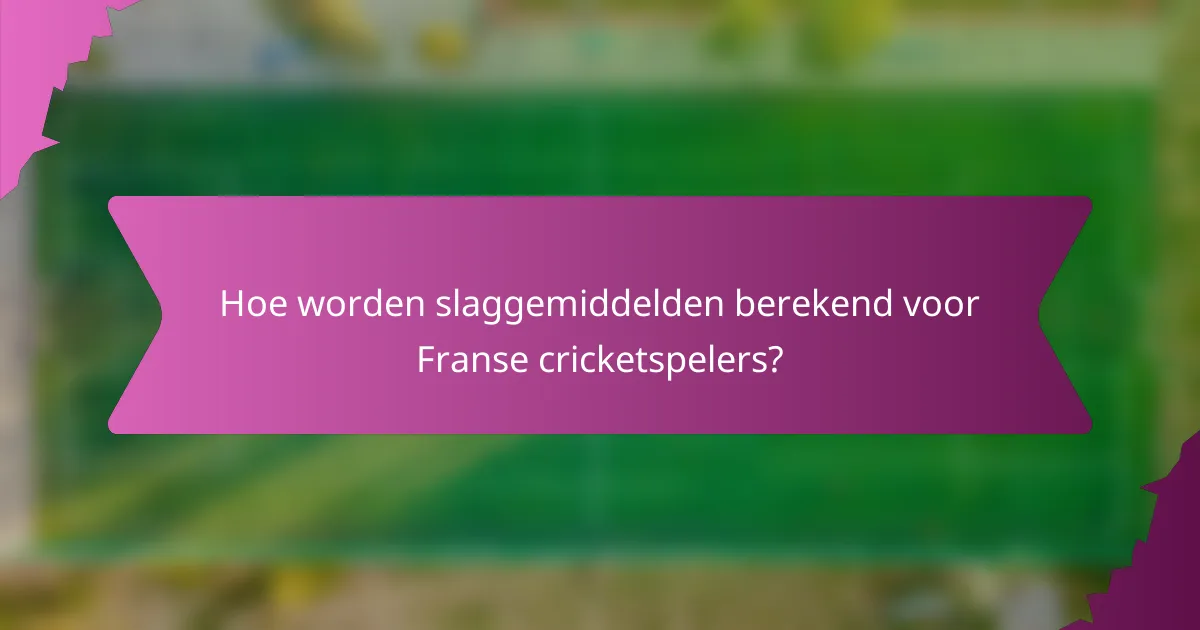 Hoe worden slaggemiddelden berekend voor Franse cricketspelers?