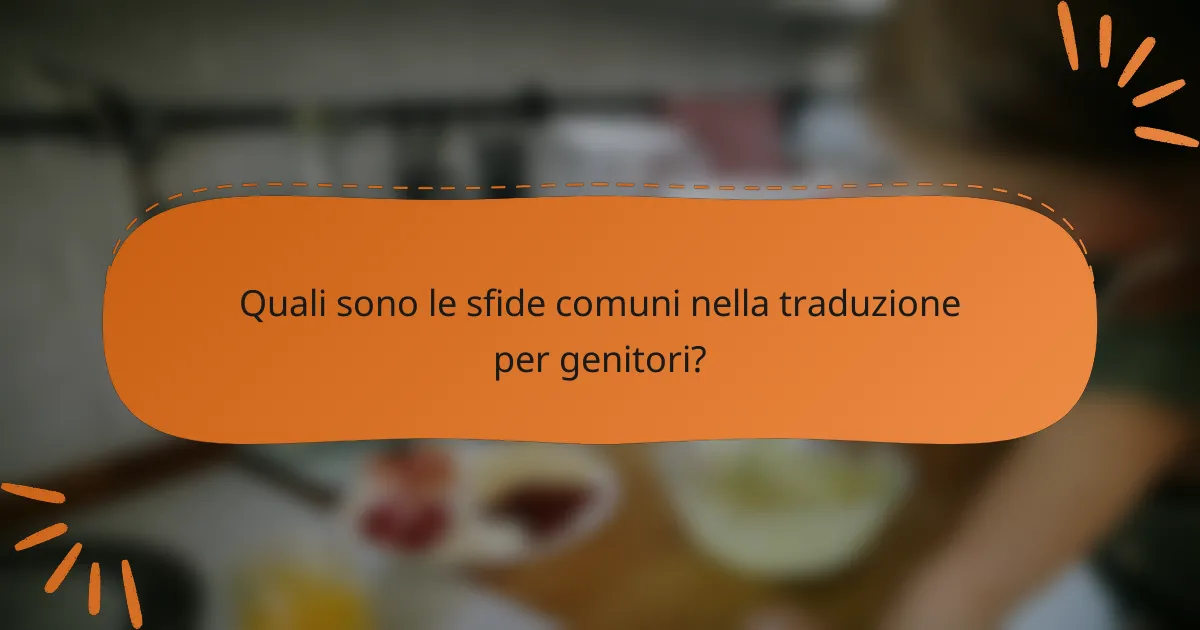 Quali sono le sfide comuni nella traduzione per genitori?