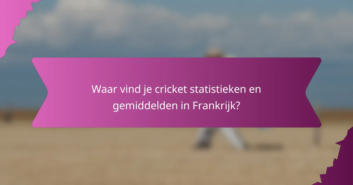 Waar vind je cricket statistieken en gemiddelden in Frankrijk?