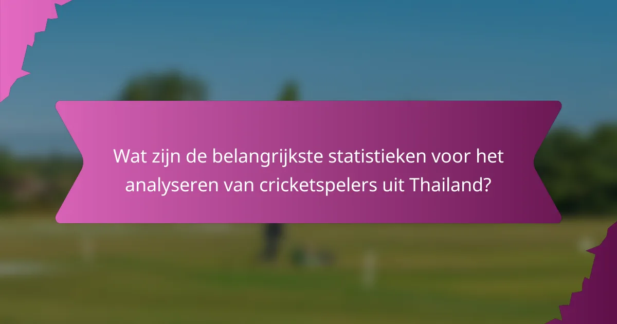 Wat zijn de belangrijkste statistieken voor het analyseren van cricketspelers uit Thailand?