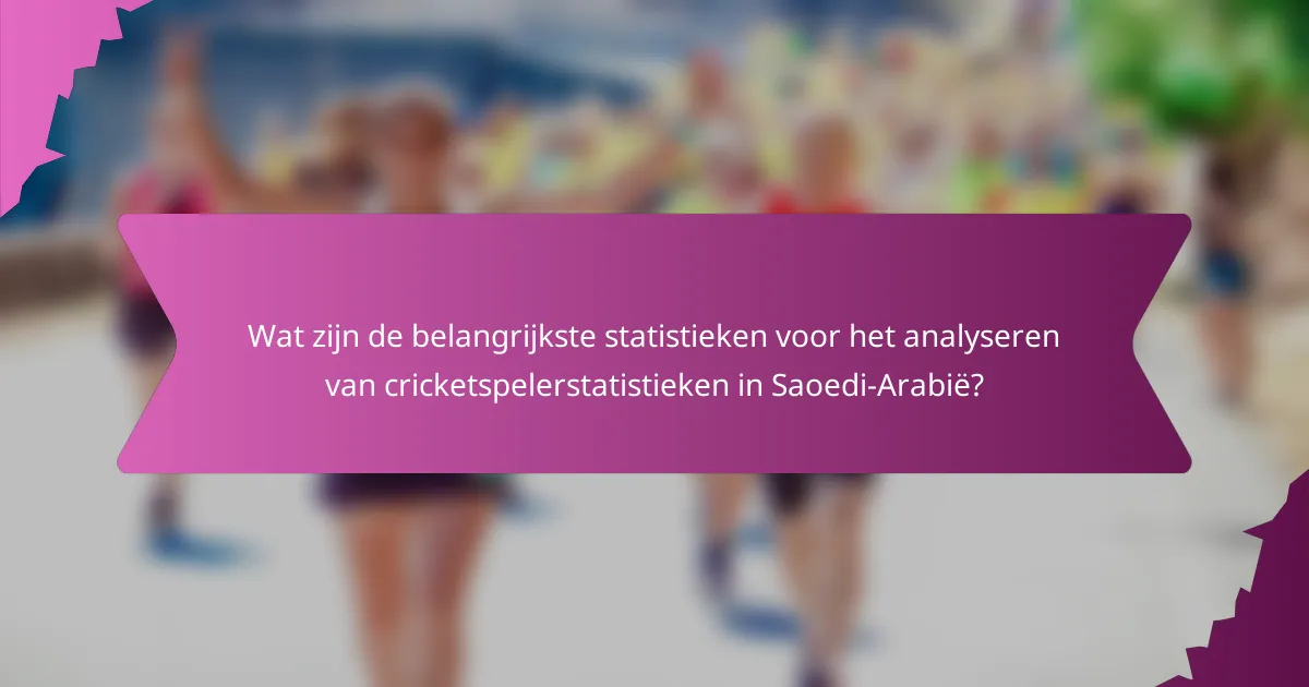 Wat zijn de belangrijkste statistieken voor het analyseren van cricketspelerstatistieken in Saoedi-Arabië?