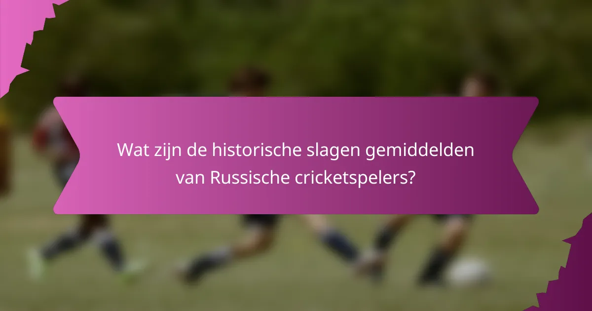 Wat zijn de historische slagen gemiddelden van Russische cricketspelers?