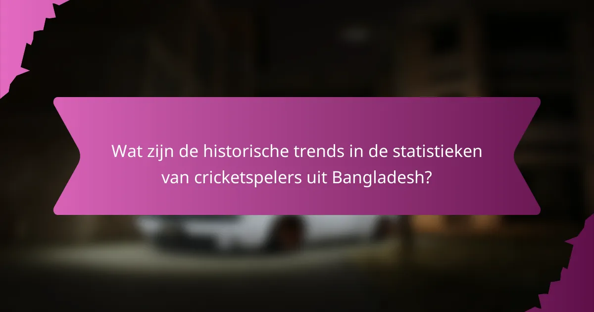 Wat zijn de historische trends in de statistieken van cricketspelers uit Bangladesh?