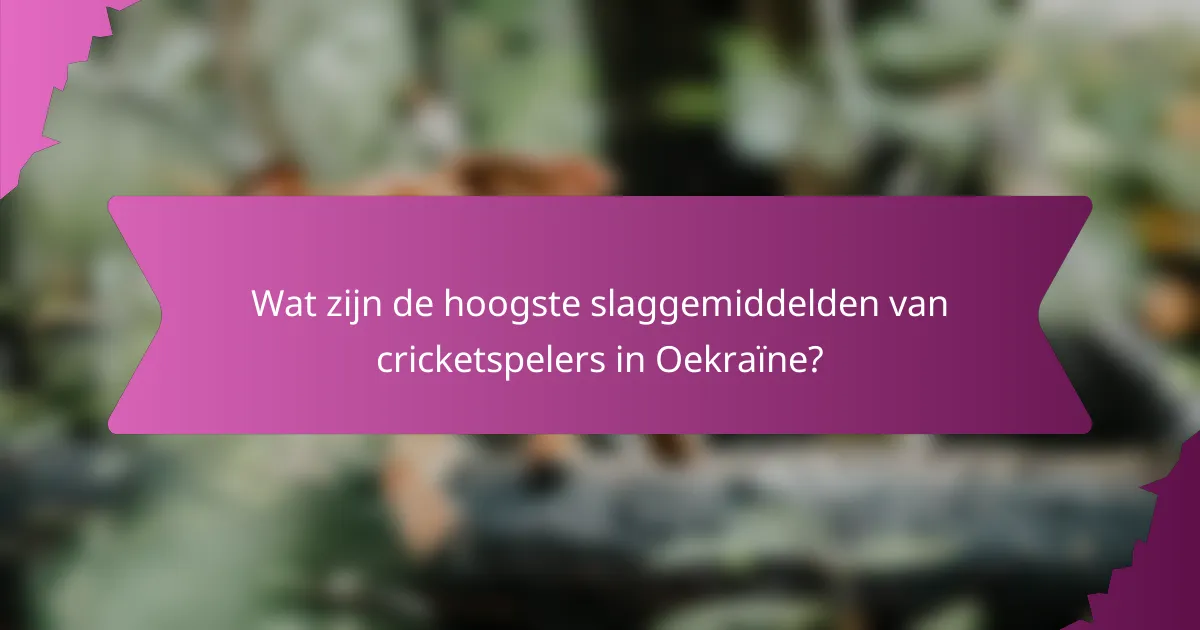 Wat zijn de hoogste slaggemiddelden van cricketspelers in Oekraïne?