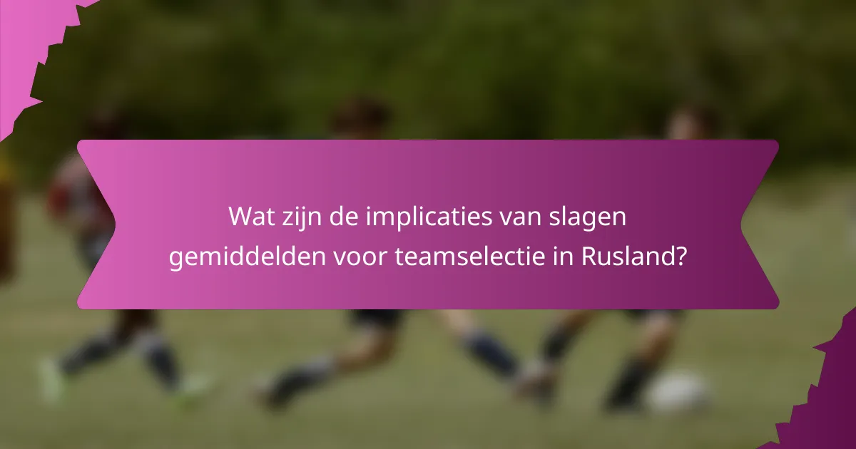 Wat zijn de implicaties van slagen gemiddelden voor teamselectie in Rusland?