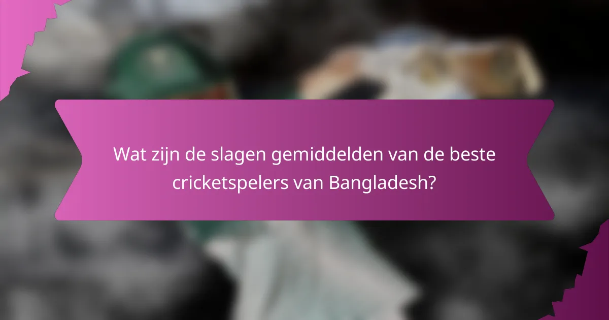 Wat zijn de slagen gemiddelden van de beste cricketspelers van Bangladesh?