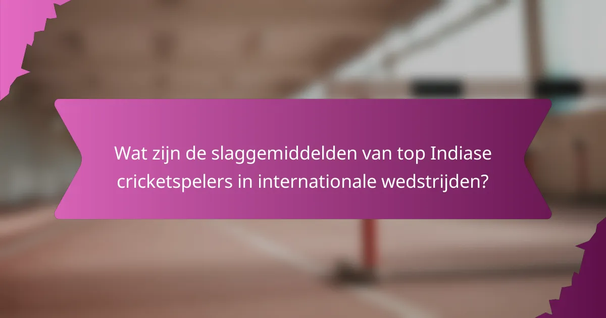Wat zijn de slaggemiddelden van top Indiase cricketspelers in internationale wedstrijden?