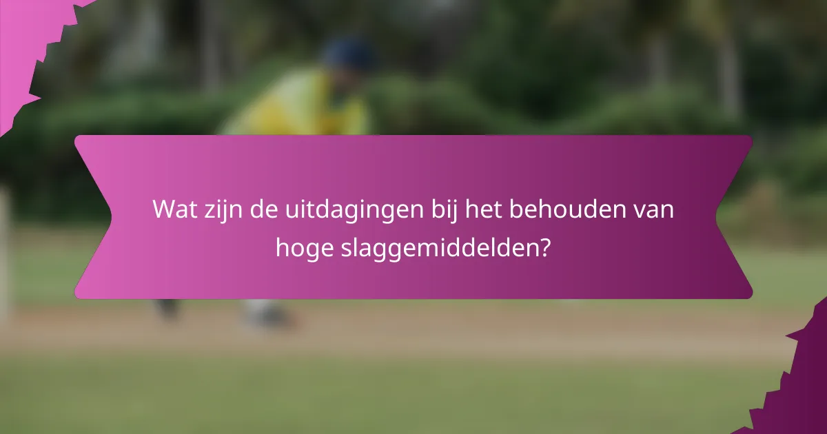 Wat zijn de uitdagingen bij het behouden van hoge slaggemiddelden?