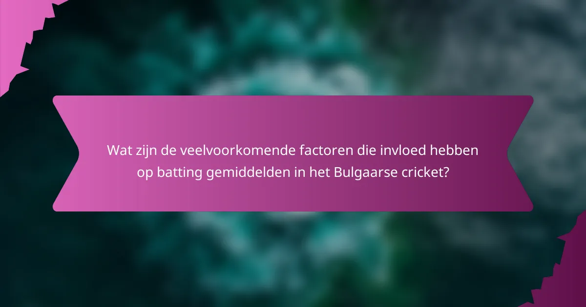 Wat zijn de veelvoorkomende factoren die invloed hebben op batting gemiddelden in het Bulgaarse cricket?