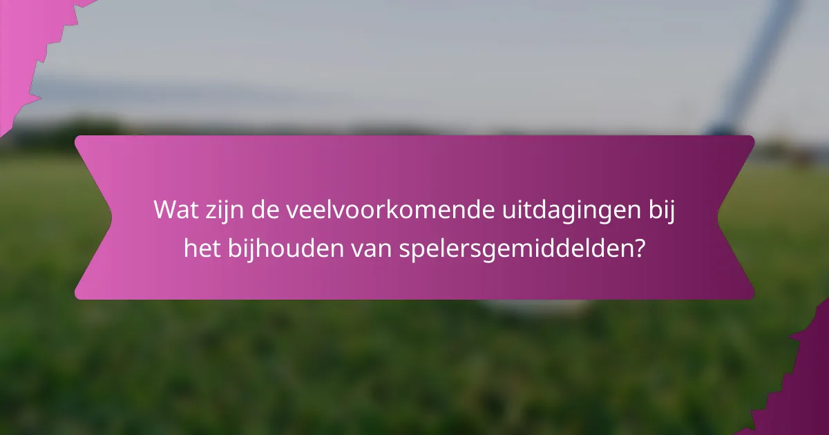 Wat zijn de veelvoorkomende uitdagingen bij het bijhouden van spelersgemiddelden?