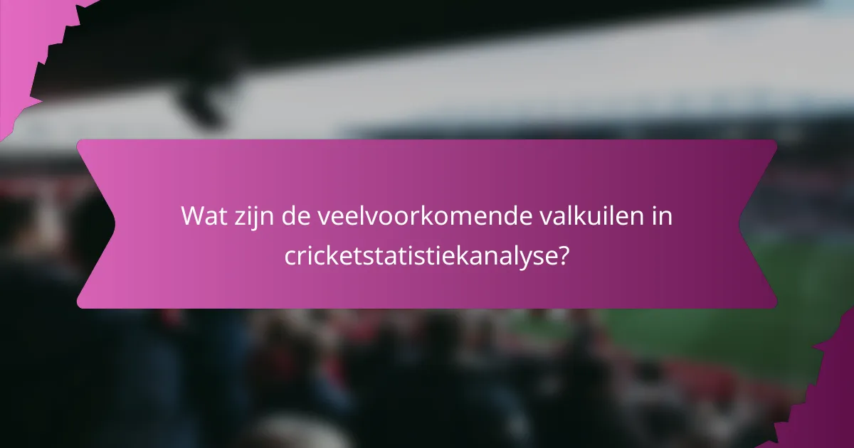 Wat zijn de veelvoorkomende valkuilen in cricketstatistiekanalyse?
