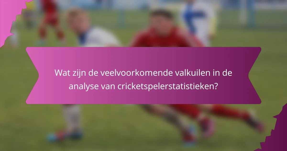 Wat zijn de veelvoorkomende valkuilen in de analyse van cricketspelerstatistieken?