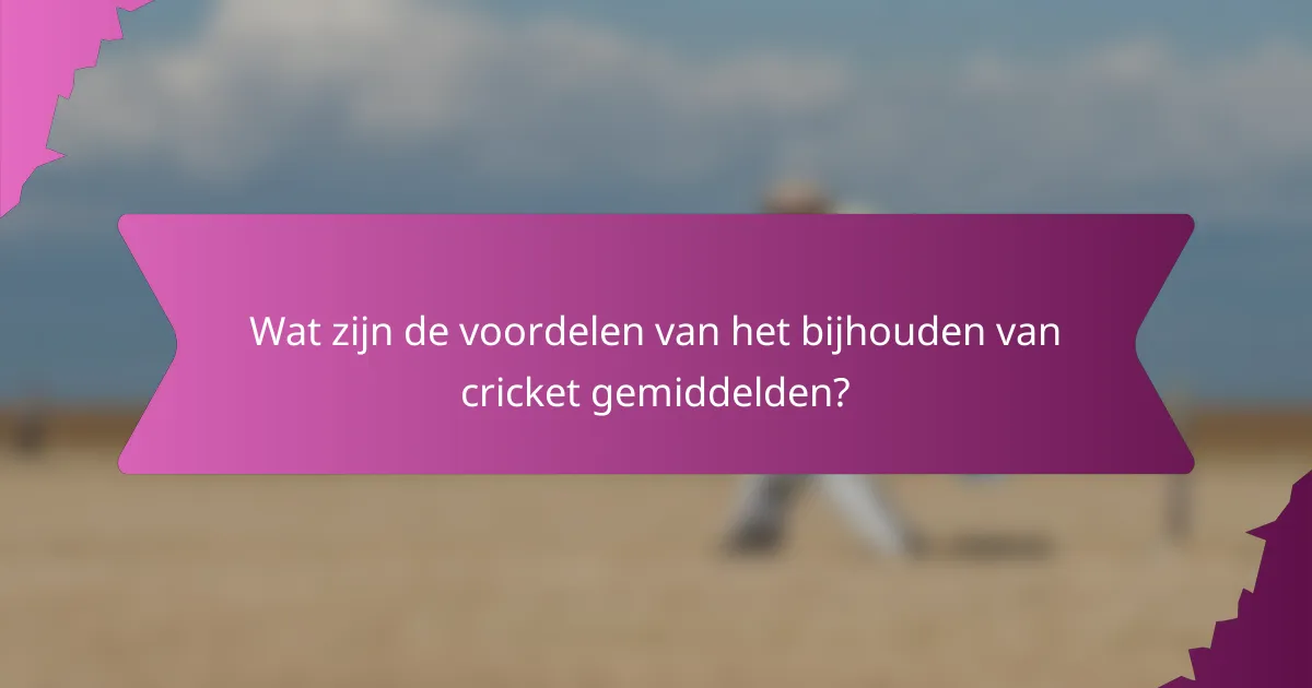 Wat zijn de voordelen van het bijhouden van cricket gemiddelden?