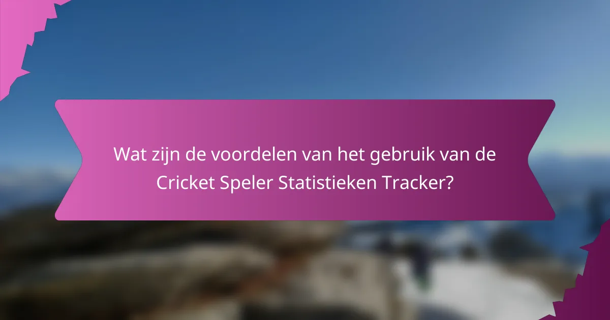 Wat zijn de voordelen van het gebruik van de Cricket Speler Statistieken Tracker?