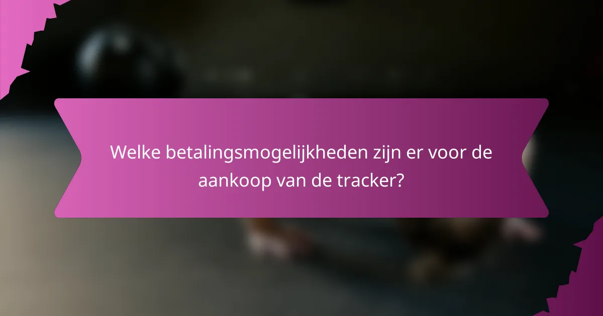 Welke betalingsmogelijkheden zijn er voor de aankoop van de tracker?