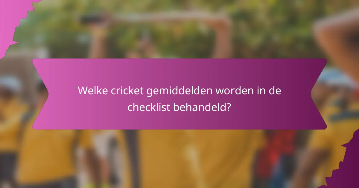 Welke cricket gemiddelden worden in de checklist behandeld?