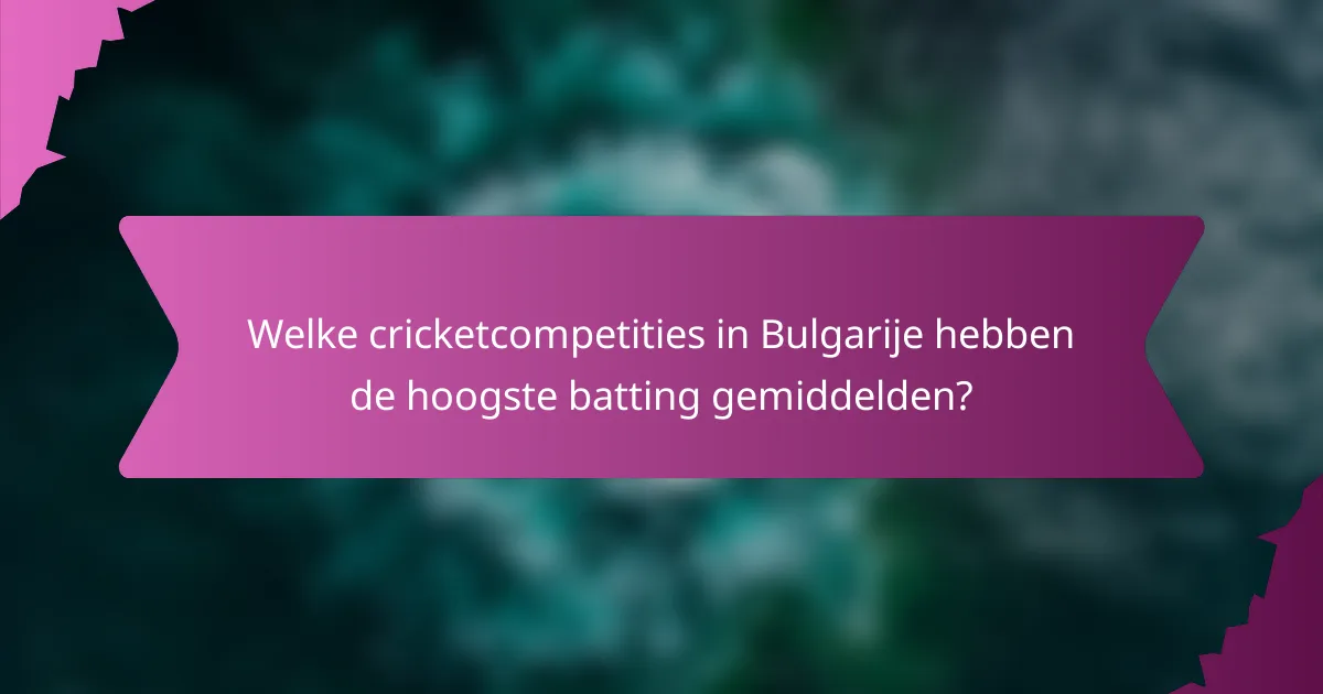 Welke cricketcompetities in Bulgarije hebben de hoogste batting gemiddelden?