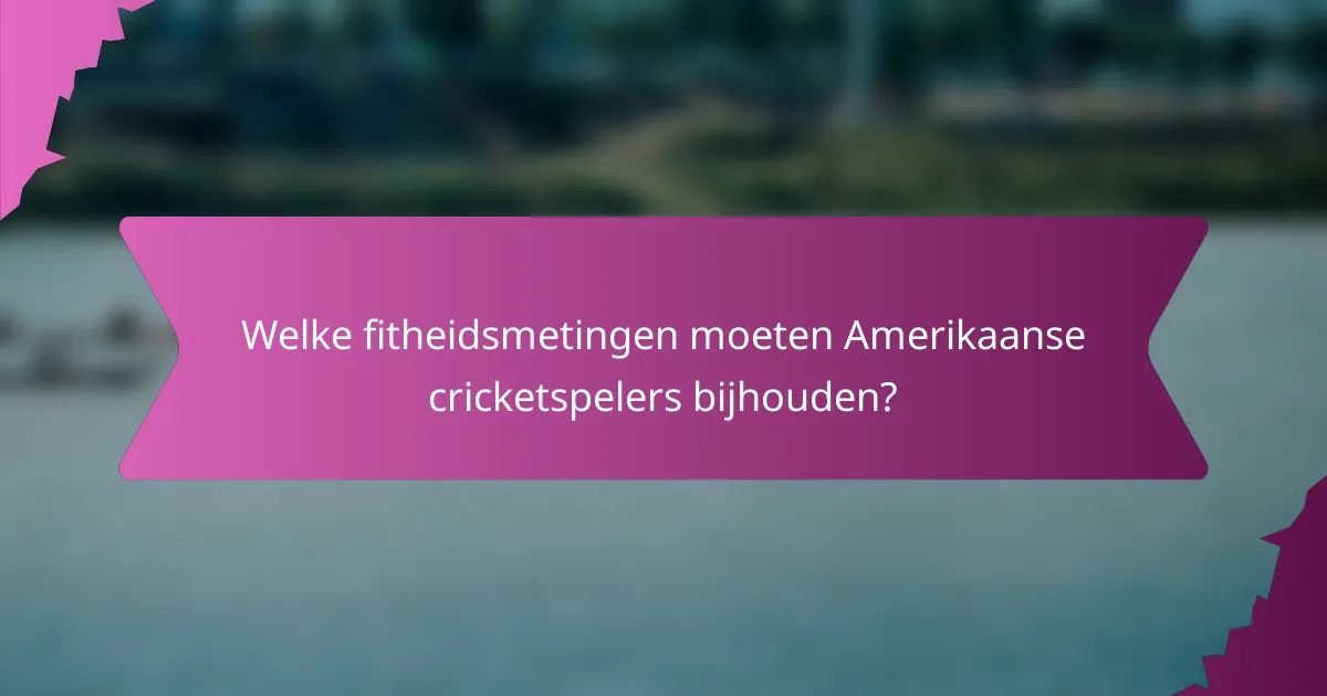 Welke fitheidsmetingen moeten Amerikaanse cricketspelers bijhouden?