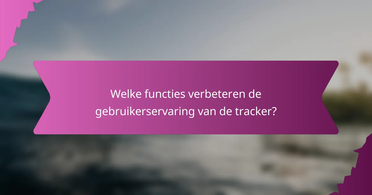 Welke functies verbeteren de gebruikerservaring van de tracker?