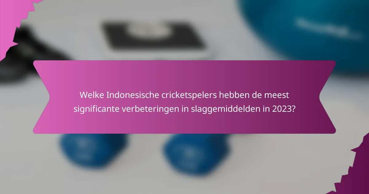 Welke Indonesische cricketspelers hebben de meest significante verbeteringen in slaggemiddelden in 2023?