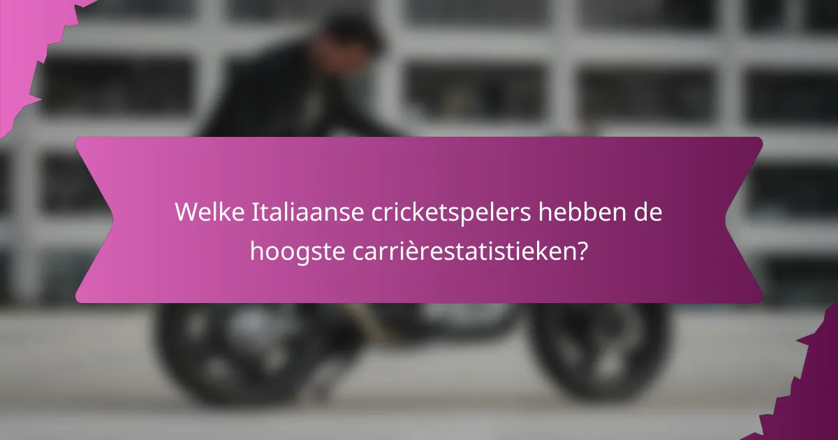 Welke Italiaanse cricketspelers hebben de hoogste carrièrestatistieken?
