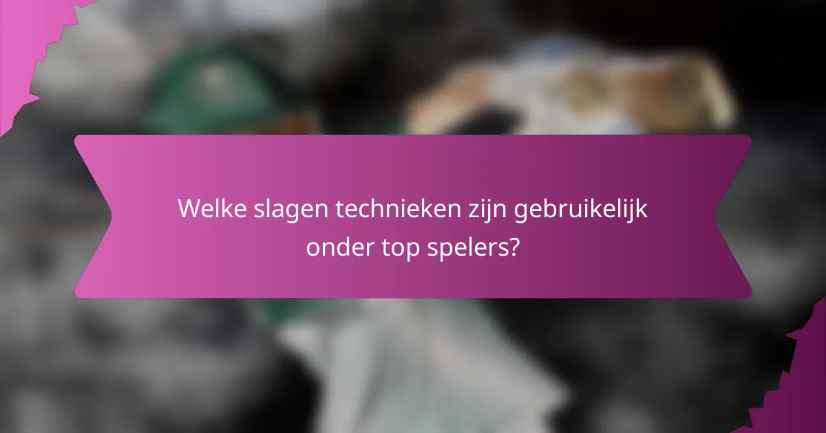 Welke slagen technieken zijn gebruikelijk onder top spelers?