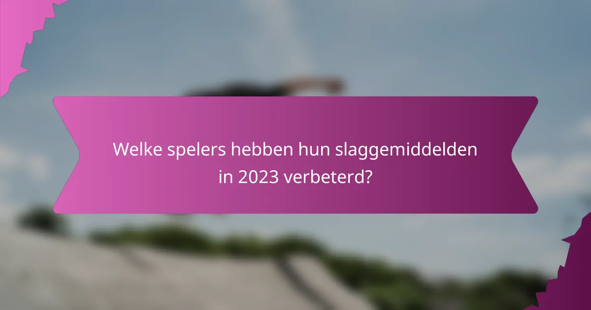 Welke spelers hebben hun slaggemiddelden in 2023 verbeterd?