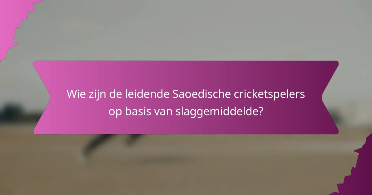 Wie zijn de leidende Saoedische cricketspelers op basis van slaggemiddelde?